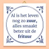 Ditverzinjeniet Tegeltjes|Tegeltje Al is het leven nog zo zuur