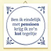 Ditverzinjeniet Tegeltjes|Tegeltje Ben ik eindelijk met pensioen