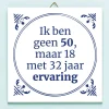 Ditverzinjeniet Tegeltjes|Tegeltje Ik ben geen 50, maar 18 met 32 jaar ervaring