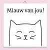 Ditverzinjeniet Tegeltjes|Tegeltje Miauw van jou